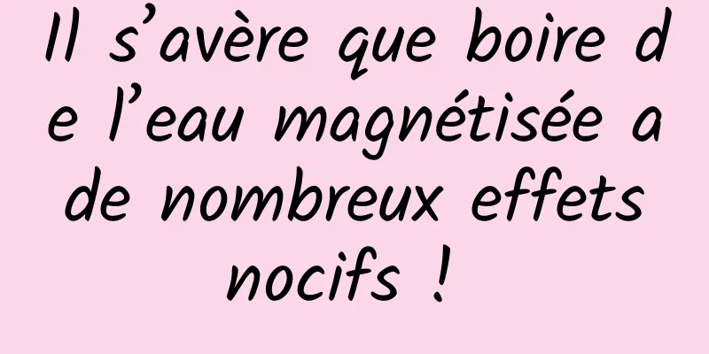 Il s’avère que boire de l’eau magnétisée a de nombreux effets nocifs ! 