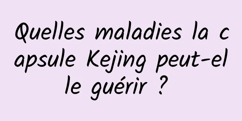 Quelles maladies la capsule Kejing peut-elle guérir ? 