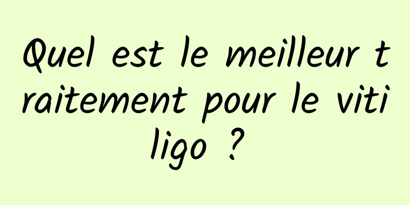 Quel est le meilleur traitement pour le vitiligo ? 