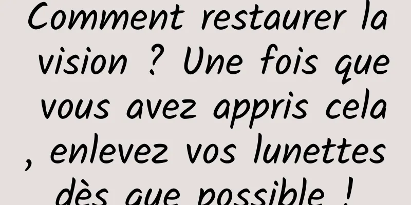 Comment restaurer la vision ? Une fois que vous avez appris cela, enlevez vos lunettes dès que possible ! 