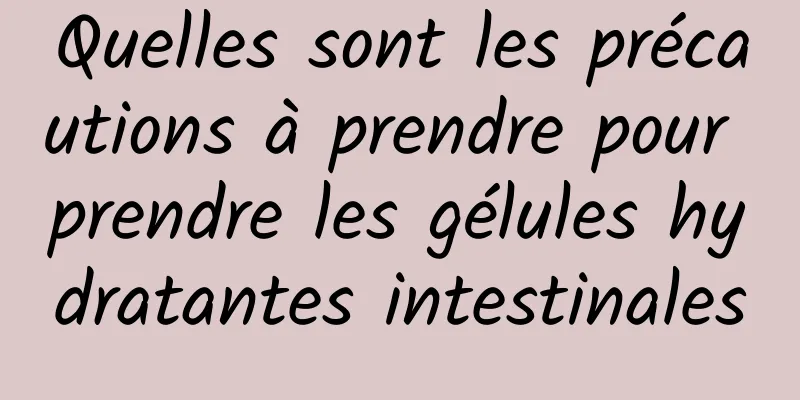 Quelles sont les précautions à prendre pour prendre les gélules hydratantes intestinales