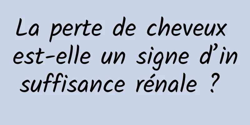 La perte de cheveux est-elle un signe d’insuffisance rénale ? 