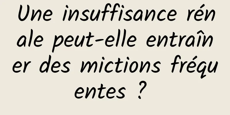 Une insuffisance rénale peut-elle entraîner des mictions fréquentes ? 