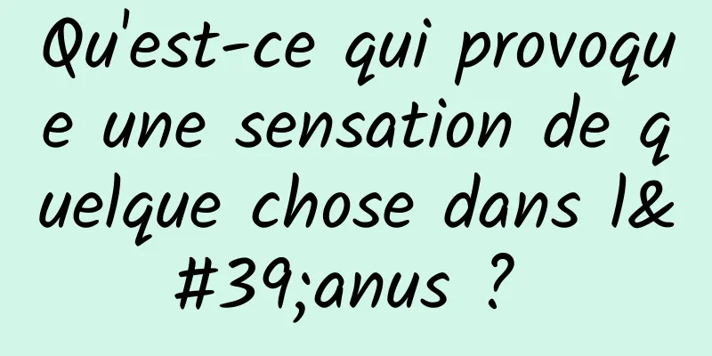 Qu'est-ce qui provoque une sensation de quelque chose dans l'anus ? 