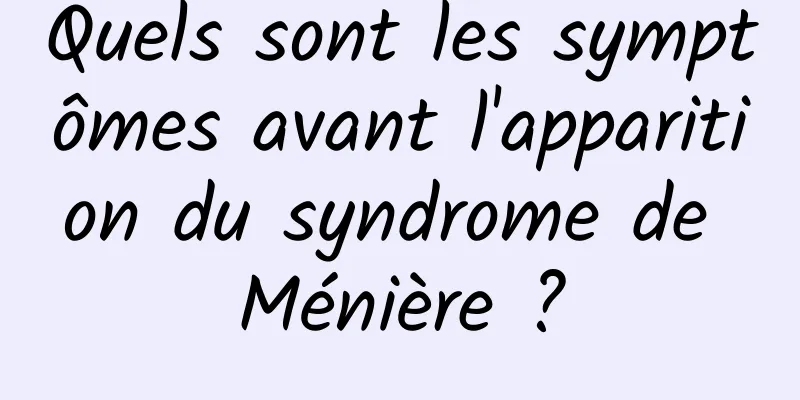 Quels sont les symptômes avant l'apparition du syndrome de Ménière ?