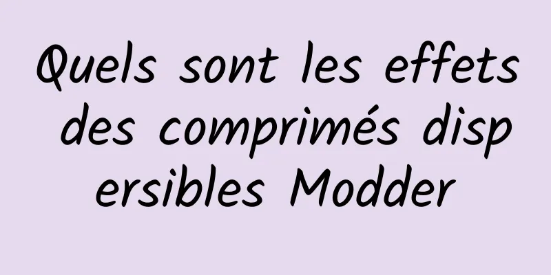 Quels sont les effets des comprimés dispersibles Modder