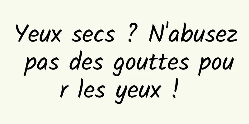 Yeux secs ? N'abusez pas des gouttes pour les yeux ! 