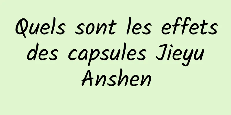 Quels sont les effets des capsules Jieyu Anshen