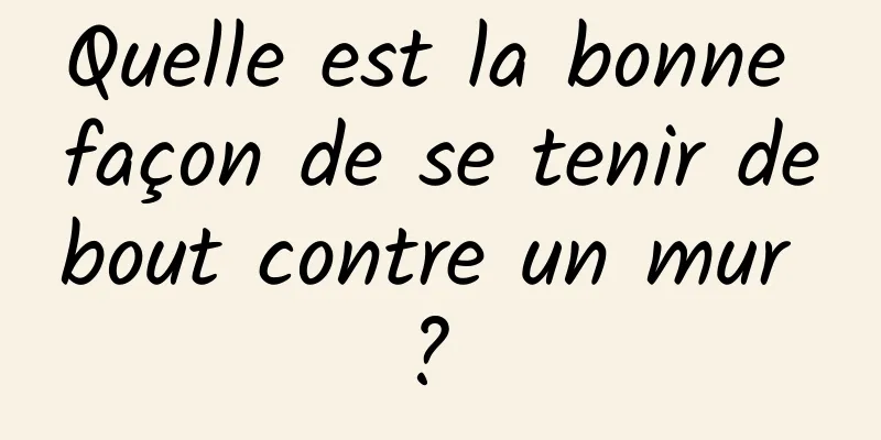 Quelle est la bonne façon de se tenir debout contre un mur ? 