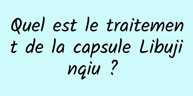 Quel est le traitement de la capsule Libujinqiu ? 