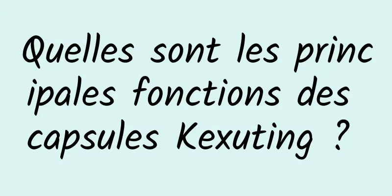 Quelles sont les principales fonctions des capsules Kexuting ? 