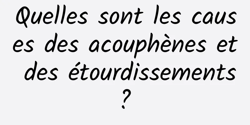 Quelles sont les causes des acouphènes et des étourdissements ? 