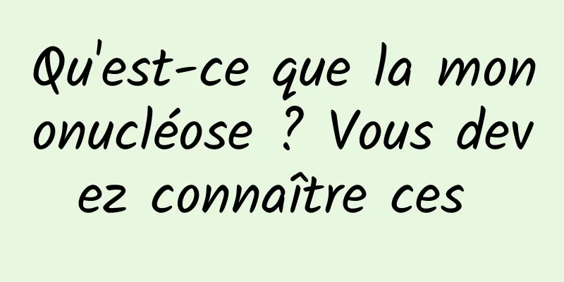 Qu'est-ce que la mononucléose ? Vous devez connaître ces 