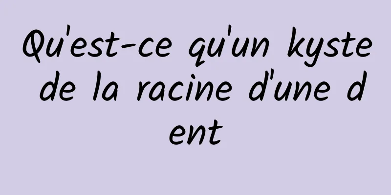 Qu'est-ce qu'un kyste de la racine d'une dent