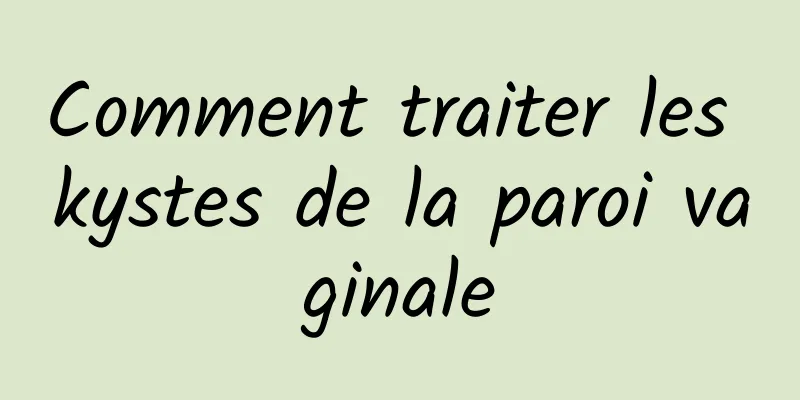 Comment traiter les kystes de la paroi vaginale