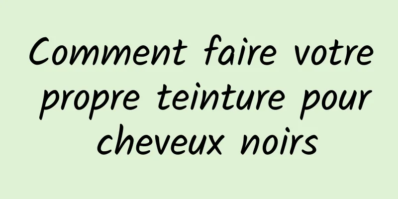 Comment faire votre propre teinture pour cheveux noirs