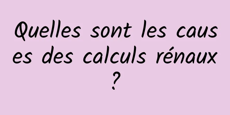 Quelles sont les causes des calculs rénaux ? 