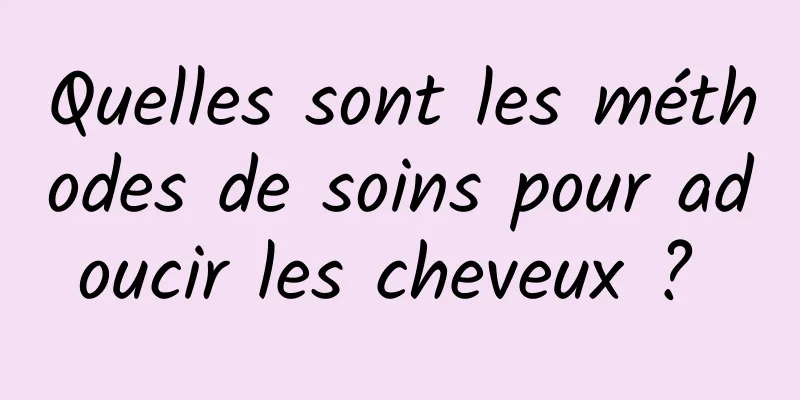 Quelles sont les méthodes de soins pour adoucir les cheveux ? 