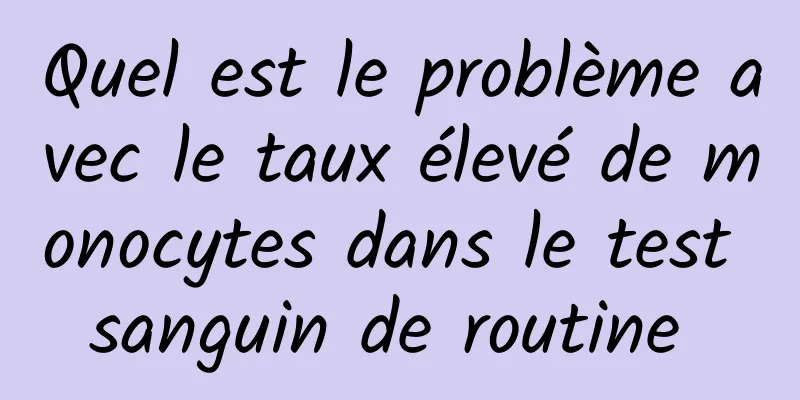 Quel est le problème avec le taux élevé de monocytes dans le test sanguin de routine 