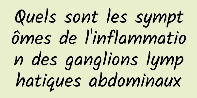 Quels sont les symptômes de l'inflammation des ganglions lymphatiques abdominaux