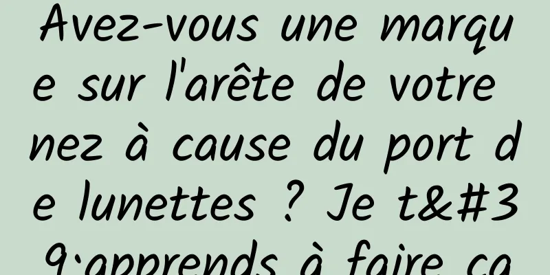 Avez-vous une marque sur l'arête de votre nez à cause du port de lunettes ? Je t'apprends à faire ça