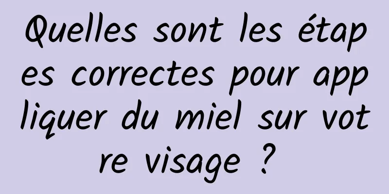 Quelles sont les étapes correctes pour appliquer du miel sur votre visage ? 