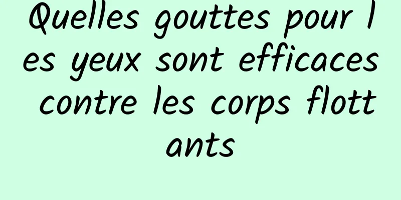 Quelles gouttes pour les yeux sont efficaces contre les corps flottants