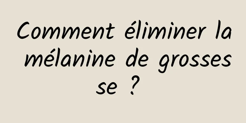 Comment éliminer la mélanine de grossesse ? 