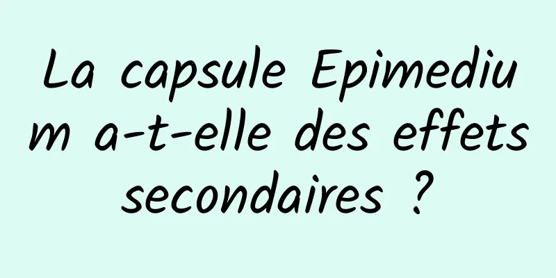 La capsule Epimedium a-t-elle des effets secondaires ? 