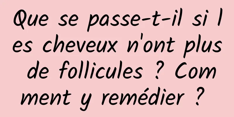 Que se passe-t-il si les cheveux n'ont plus de follicules ? Comment y remédier ? 