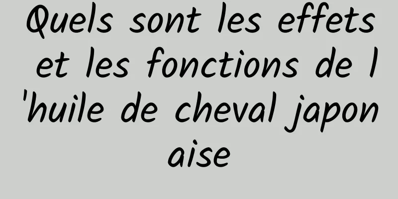 Quels sont les effets et les fonctions de l'huile de cheval japonaise