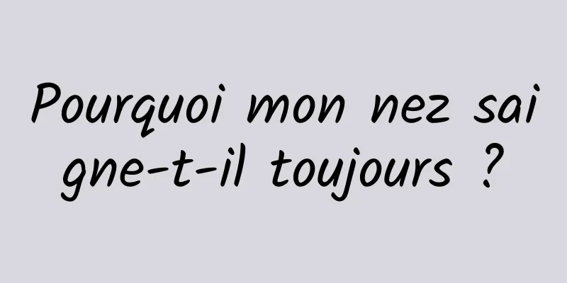 Pourquoi mon nez saigne-t-il toujours ?