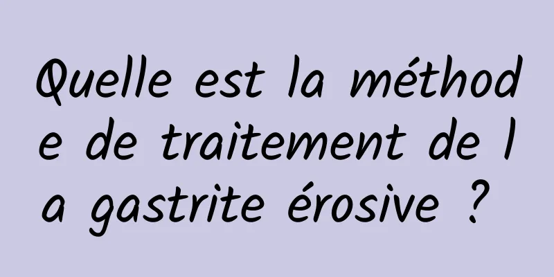 Quelle est la méthode de traitement de la gastrite érosive ? 