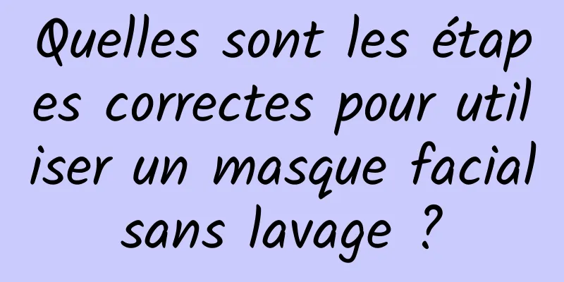 Quelles sont les étapes correctes pour utiliser un masque facial sans lavage ? 