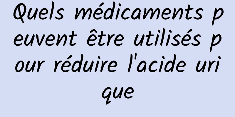 Quels médicaments peuvent être utilisés pour réduire l'acide urique