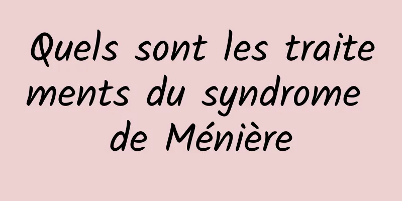 Quels sont les traitements du syndrome de Ménière