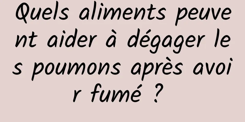 Quels aliments peuvent aider à dégager les poumons après avoir fumé ? 