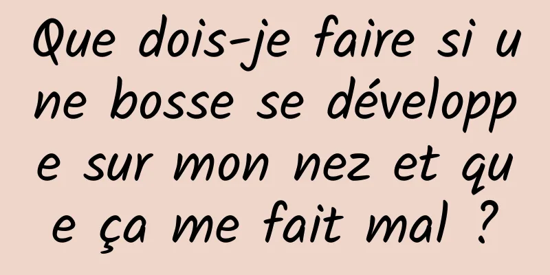 Que dois-je faire si une bosse se développe sur mon nez et que ça me fait mal ?