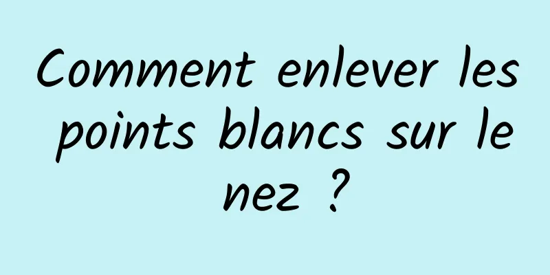 Comment enlever les points blancs sur le nez ?