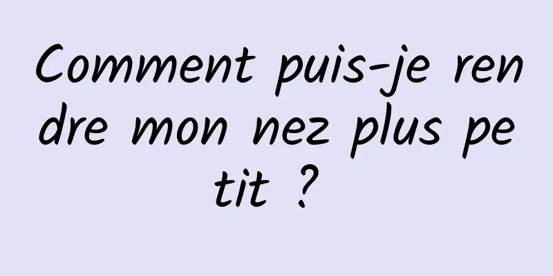 Comment puis-je rendre mon nez plus petit ? 