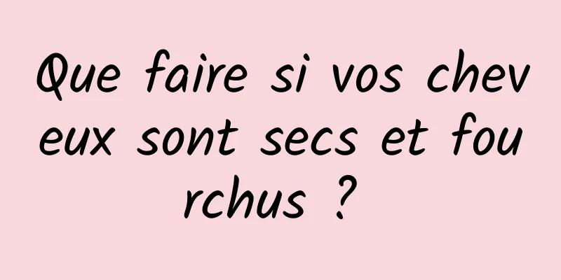 Que faire si vos cheveux sont secs et fourchus ? 