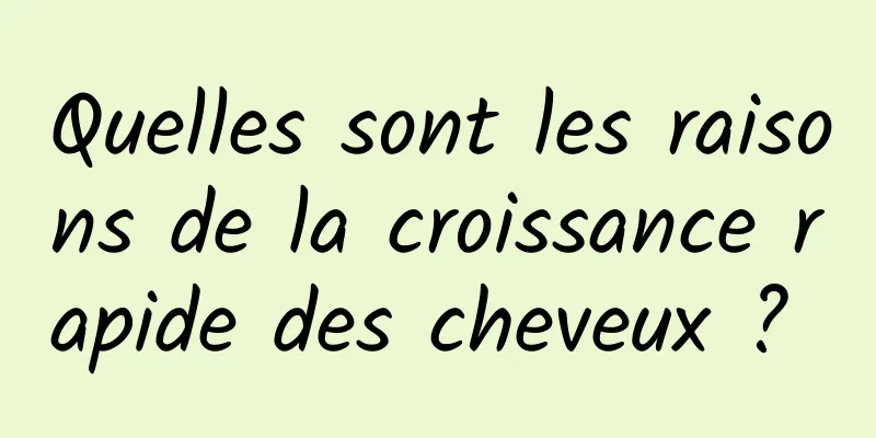 Quelles sont les raisons de la croissance rapide des cheveux ? 