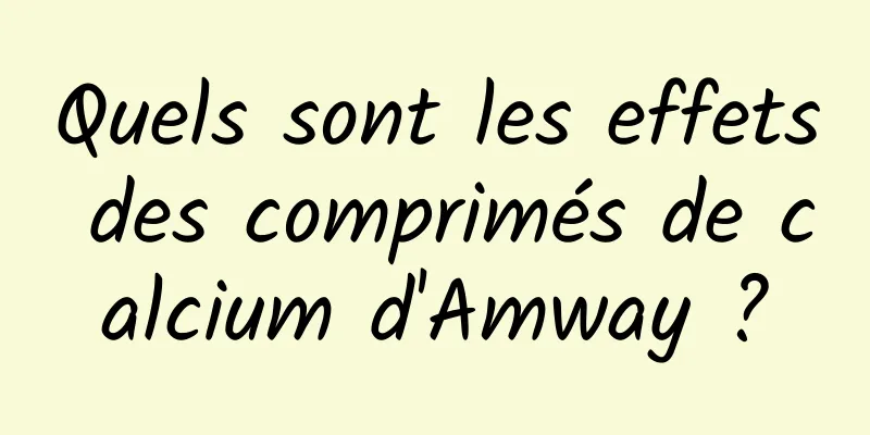 Quels sont les effets des comprimés de calcium d'Amway ?