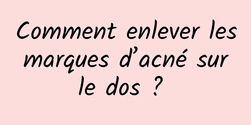 Comment enlever les marques d’acné sur le dos ? 