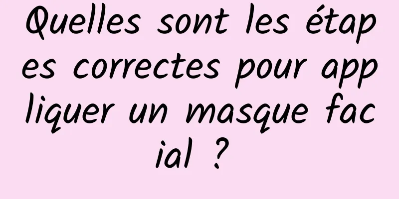 Quelles sont les étapes correctes pour appliquer un masque facial ? 