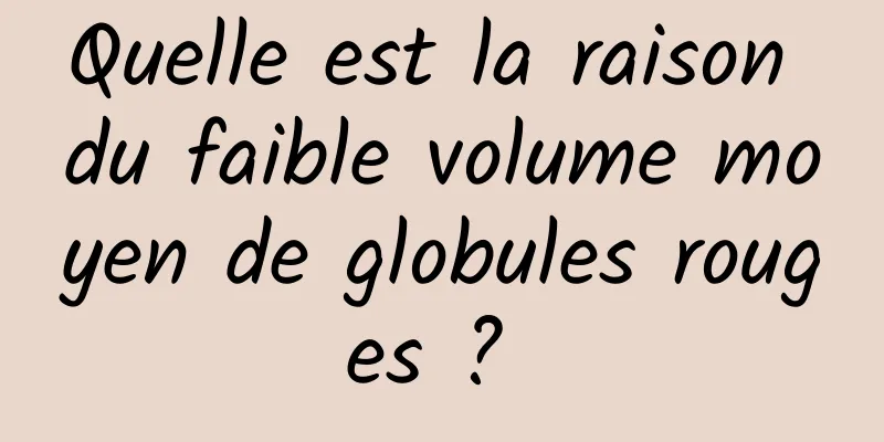 Quelle est la raison du faible volume moyen de globules rouges ? 