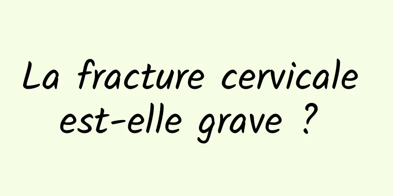 La fracture cervicale est-elle grave ? 