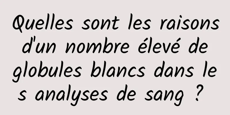 Quelles sont les raisons d'un nombre élevé de globules blancs dans les analyses de sang ? 