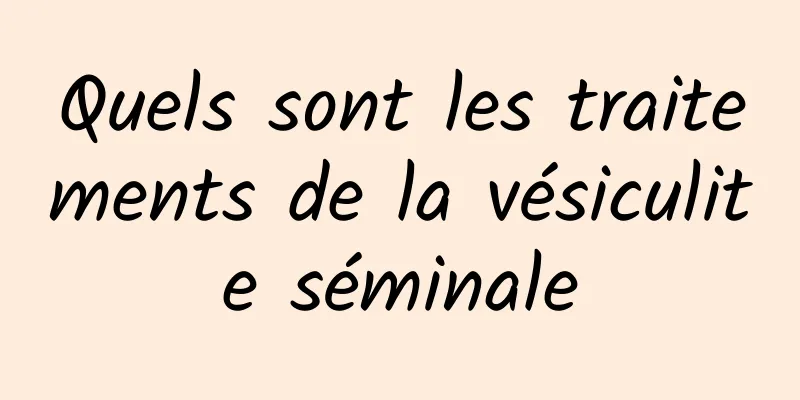 Quels sont les traitements de la vésiculite séminale