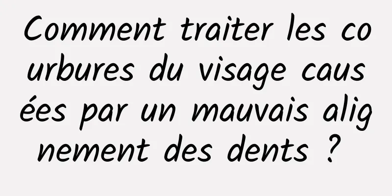 Comment traiter les courbures du visage causées par un mauvais alignement des dents ? 